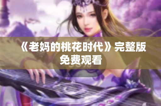 《老妈的桃花时代》完整版免费观看