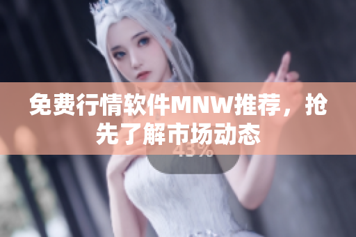 免费行情软件MNW推荐，抢先了解市场动态