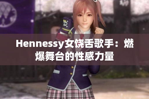 Hennessy女饶舌歌手：燃爆舞台的性感力量