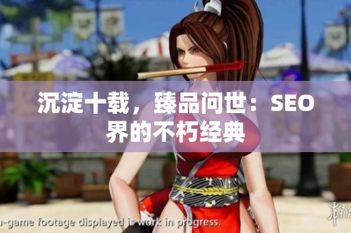 沉淀十载，臻品问世：SEO界的不朽经典