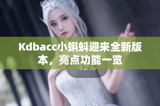 Kdbacc小蝌蚪迎来全新版本，亮点功能一览