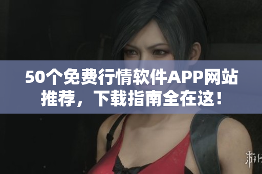 50个免费行情软件APP网站推荐，下载指南全在这！