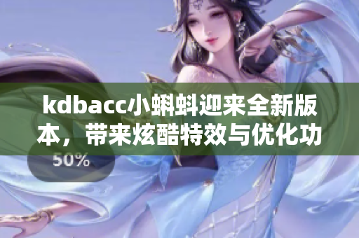 kdbacc小蝌蚪迎来全新版本，带来炫酷特效与优化功能