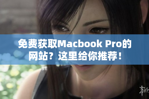 免费获取Macbook Pro的网站？这里给你推荐！
