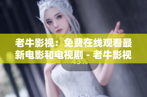 老牛影视：免费在线观看最新电影和电视剧 - 老牛影视：最新电影电视剧免费在线观看