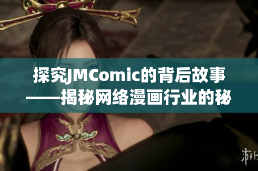 探究JMComic的背后故事——揭秘网络漫画行业的秘密