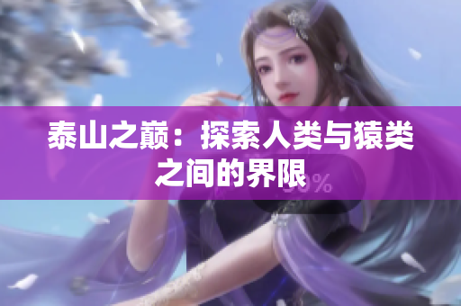 泰山之巅：探索人类与猿类之间的界限