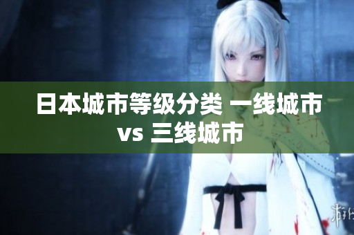 日本城市等级分类 一线城市 vs 三线城市