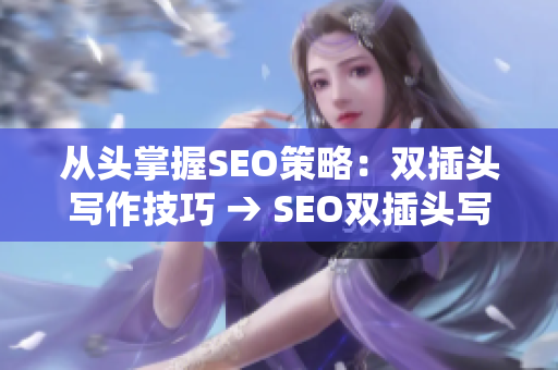 从头掌握SEO策略：双插头写作技巧 → SEO双插头写作技巧：完美掌握策略