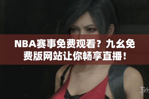 NBA赛事免费观看？九幺免费版网站让你畅享直播！