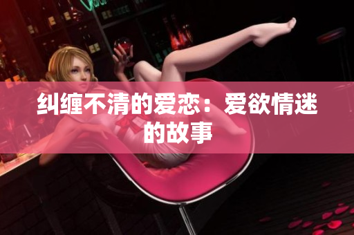 纠缠不清的爱恋：爱欲情迷的故事