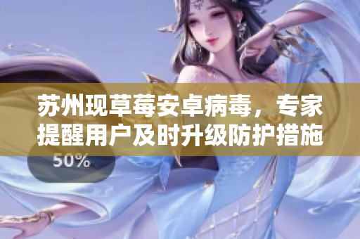 苏州现草莓安卓病毒，专家提醒用户及时升级防护措施