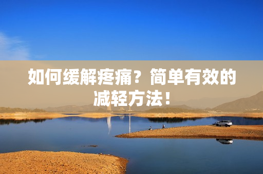 如何缓解疼痛？简单有效的减轻方法！