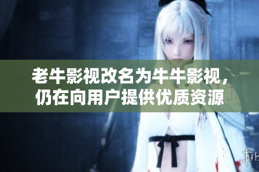老牛影视改名为牛牛影视，仍在向用户提供优质资源
