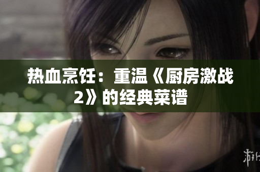 热血烹饪：重温《厨房激战2》的经典菜谱