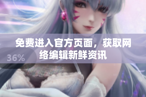 免费进入官方页面，获取网络编辑新鲜资讯