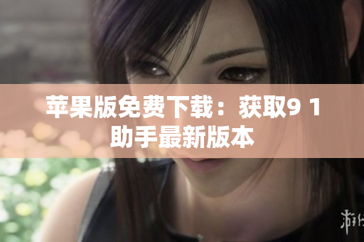 苹果版免费下载：获取9 1助手最新版本