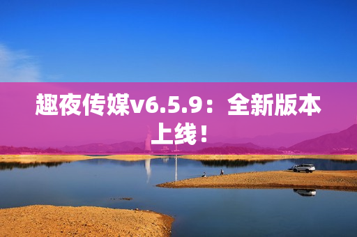 趣夜传媒v6.5.9：全新版本上线！