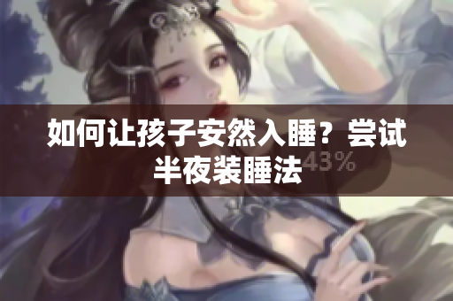如何让孩子安然入睡？尝试半夜装睡法