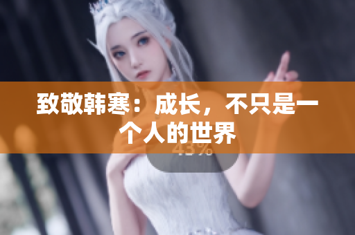 致敬韩寒：成长，不只是一个人的世界