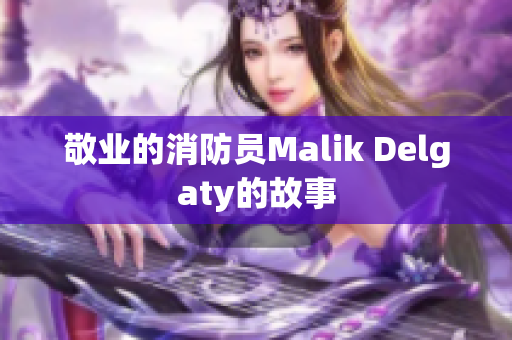 敬业的消防员Malik Delgaty的故事