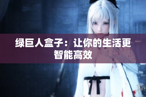 绿巨人盒子：让你的生活更智能高效