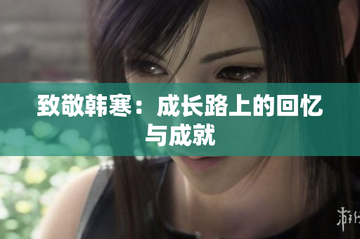 致敬韩寒：成长路上的回忆与成就
