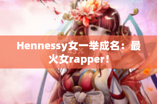 Hennessy女一举成名：最火女rapper！