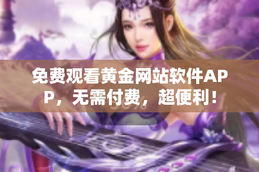 免费观看黄金网站软件APP，无需付费，超便利！
