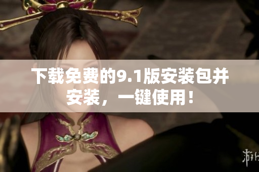 下载免费的9.1版安装包并安装，一键使用！