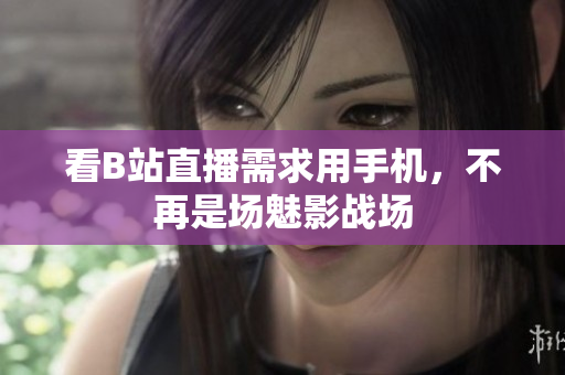 看B站直播需求用手机，不再是场魅影战场