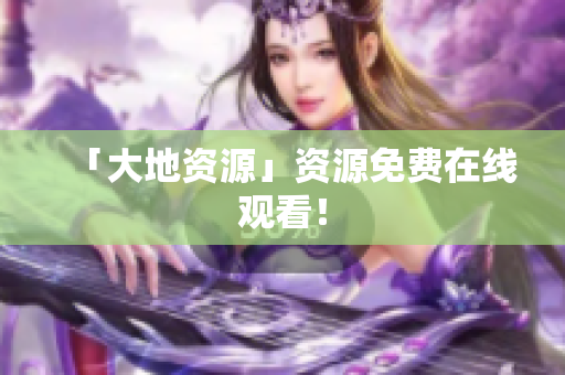 「大地资源」资源免费在线观看！