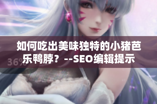 如何吃出美味独特的小猪芭乐鸭脖？--SEO编辑提示