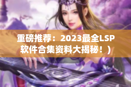 重磅推荐：2023最全LSP软件合集资料大揭秘！)