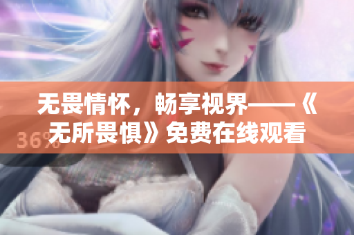 无畏情怀，畅享视界——《无所畏惧》免费在线观看