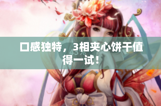 口感独特，3相夹心饼干值得一试！
