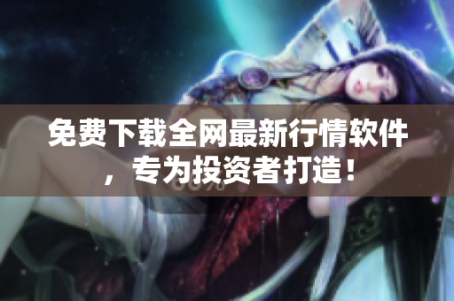 免费下载全网最新行情软件，专为投资者打造！
