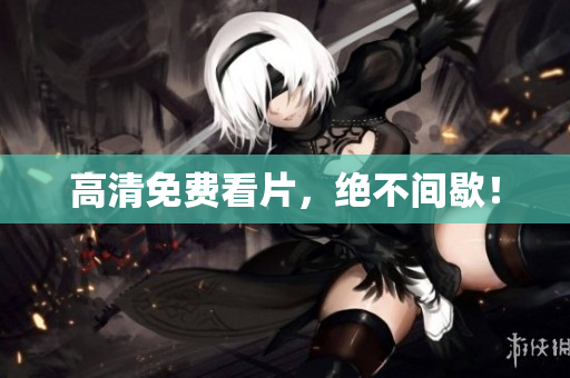 高清免费看片，绝不间歇！