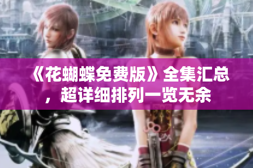 《花蝴蝶免费版》全集汇总，超详细排列一览无余
