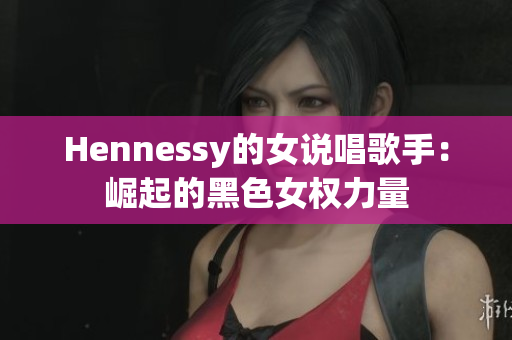 Hennessy的女说唱歌手：崛起的黑色女权力量