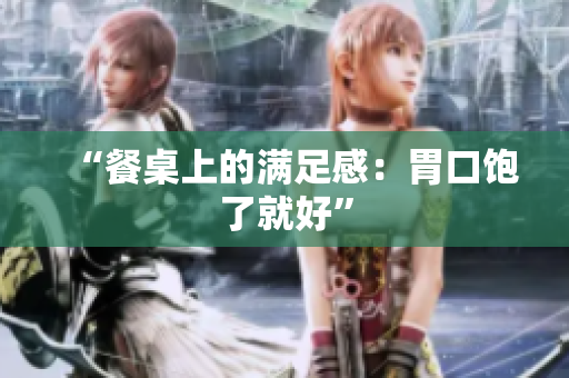 “餐桌上的满足感：胃口饱了就好”