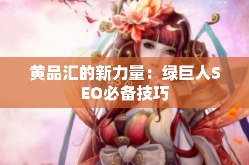 黄品汇的新力量：绿巨人SEO必备技巧