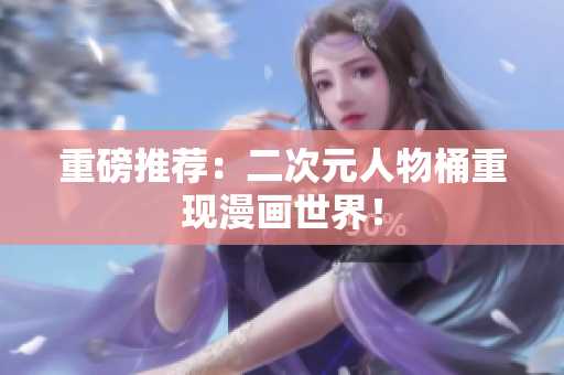 重磅推荐：二次元人物桶重现漫画世界！