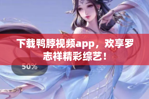 下载鸭脖视频app，欢享罗志祥精彩综艺！
