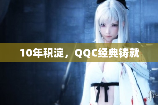 10年积淀，QQC经典铸就