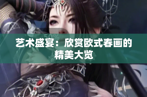 艺术盛宴：欣赏欧式春画的精美大览