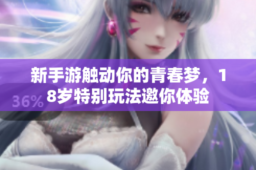 新手游触动你的青春梦，18岁特别玩法邀你体验