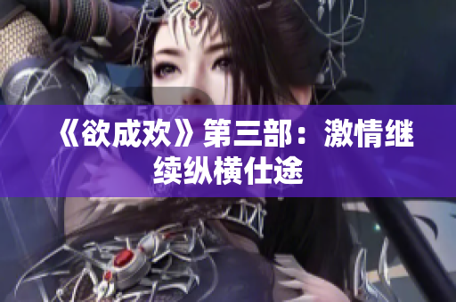 《欲成欢》第三部：激情继续纵横仕途