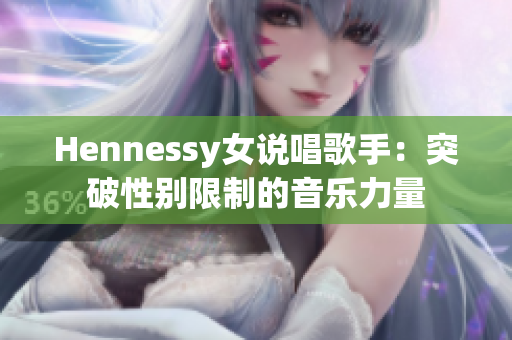Hennessy女说唱歌手：突破性别限制的音乐力量