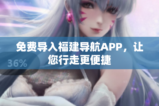 免费导入福建导航APP，让您行走更便捷